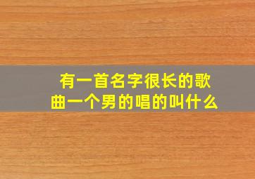 有一首名字很长的歌曲一个男的唱的叫什么