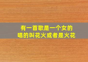 有一首歌是一个女的唱的叫花火或者是火花