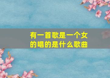 有一首歌是一个女的唱的是什么歌曲