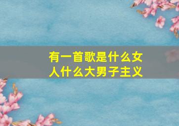 有一首歌是什么女人什么大男子主义