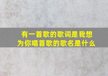 有一首歌的歌词是我想为你唱首歌的歌名是什么