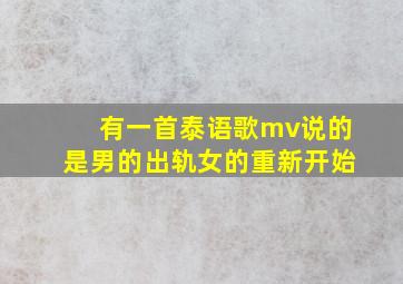 有一首泰语歌mv说的是男的出轨女的重新开始