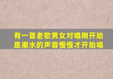 有一首老歌男女对唱刚开始是潮水的声音慢慢才开始唱