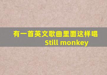 有一首英文歌曲里面这样唱Still monkey