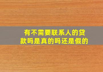 有不需要联系人的贷款吗是真的吗还是假的