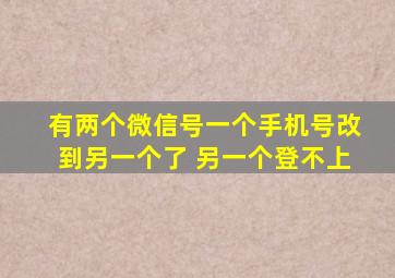 有两个微信号一个手机号改到另一个了 另一个登不上