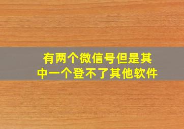 有两个微信号但是其中一个登不了其他软件