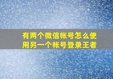 有两个微信帐号怎么使用另一个帐号登录王者