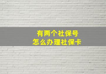 有两个社保号怎么办理社保卡