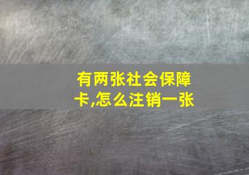 有两张社会保障卡,怎么注销一张