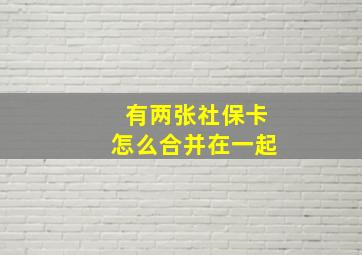 有两张社保卡怎么合并在一起