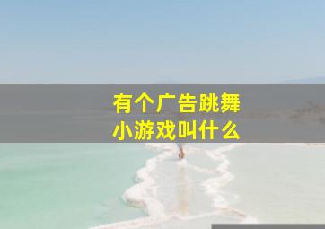 有个广告跳舞小游戏叫什么