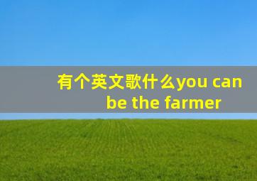 有个英文歌什么you can be the farmer