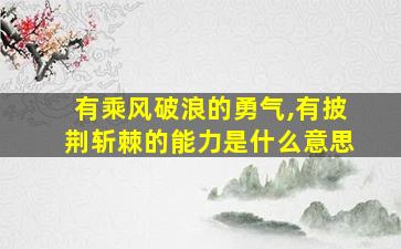 有乘风破浪的勇气,有披荆斩棘的能力是什么意思