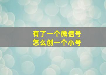 有了一个微信号怎么创一个小号