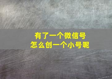 有了一个微信号怎么创一个小号呢