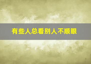 有些人总看别人不顺眼