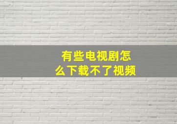 有些电视剧怎么下载不了视频