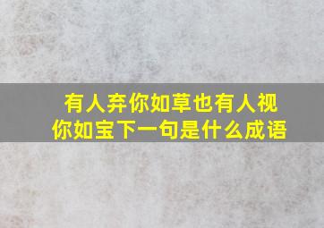 有人弃你如草也有人视你如宝下一句是什么成语