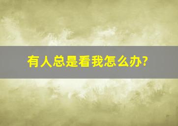 有人总是看我怎么办?