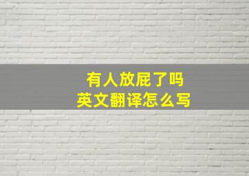 有人放屁了吗英文翻译怎么写