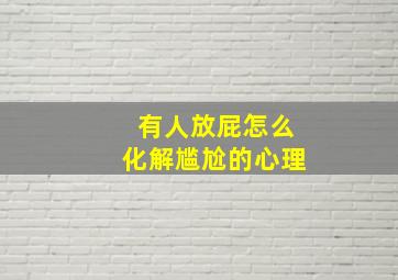 有人放屁怎么化解尴尬的心理