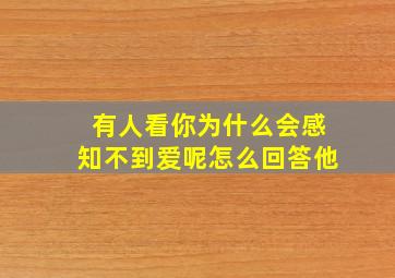 有人看你为什么会感知不到爱呢怎么回答他