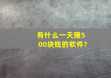 有什么一天赚500块钱的软件?