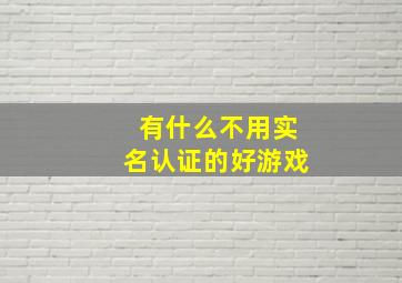 有什么不用实名认证的好游戏