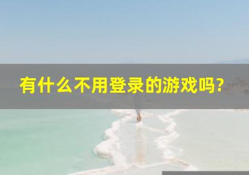 有什么不用登录的游戏吗?