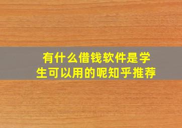 有什么借钱软件是学生可以用的呢知乎推荐