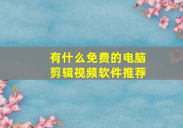 有什么免费的电脑剪辑视频软件推荐