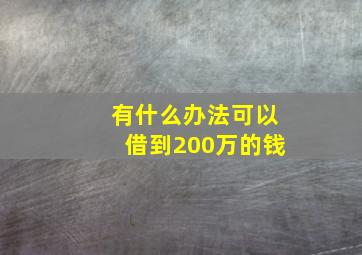 有什么办法可以借到200万的钱