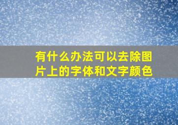 有什么办法可以去除图片上的字体和文字颜色