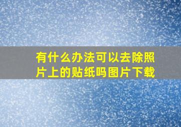 有什么办法可以去除照片上的贴纸吗图片下载