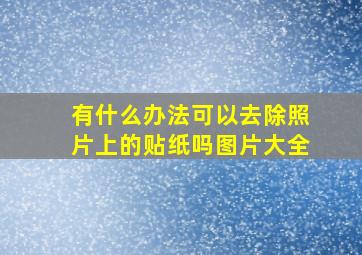 有什么办法可以去除照片上的贴纸吗图片大全