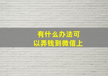 有什么办法可以弄钱到微信上