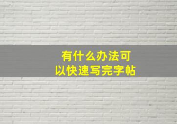 有什么办法可以快速写完字帖