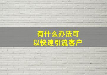 有什么办法可以快速引流客户