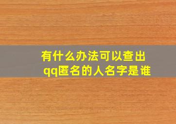 有什么办法可以查出qq匿名的人名字是谁