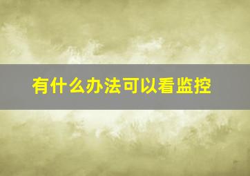 有什么办法可以看监控