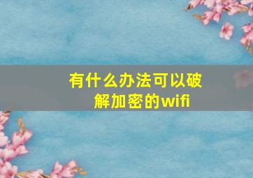 有什么办法可以破解加密的wifi