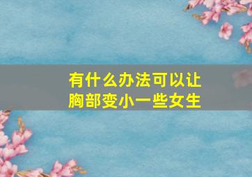 有什么办法可以让胸部变小一些女生