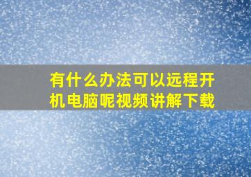 有什么办法可以远程开机电脑呢视频讲解下载