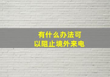 有什么办法可以阻止境外来电