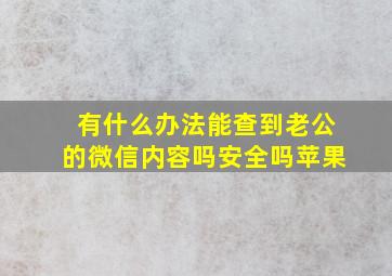 有什么办法能查到老公的微信内容吗安全吗苹果