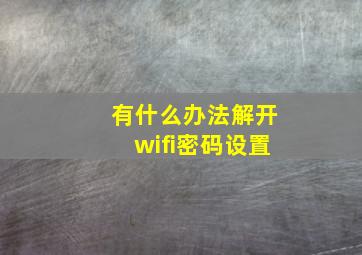 有什么办法解开wifi密码设置