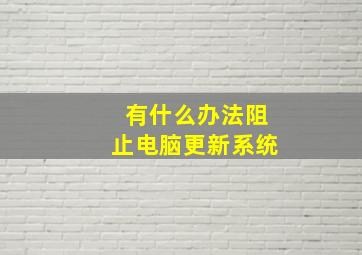 有什么办法阻止电脑更新系统