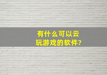 有什么可以云玩游戏的软件?