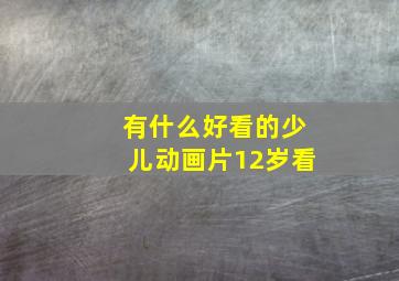 有什么好看的少儿动画片12岁看